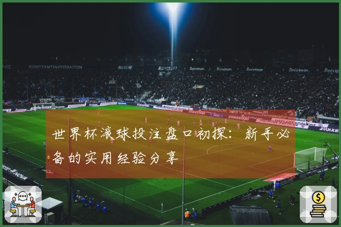 世界杯滚球投注盘口初探:新手必备的实用经验分享