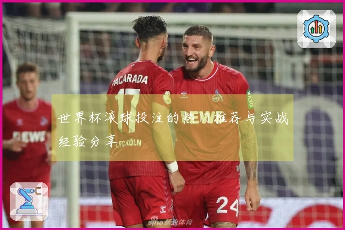 世界杯滚球投注的热门推荐与实战经验分享