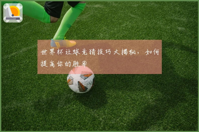 世界杯让球竞猜技巧大揭秘，如何提高你的胜率