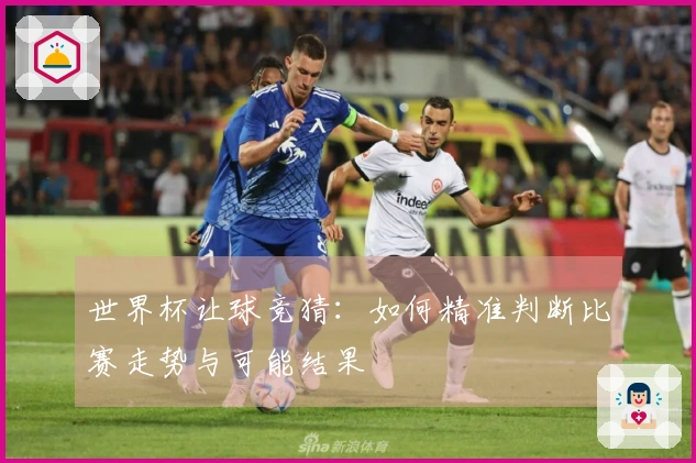 世界杯让球竞猜：如何精准判断比赛走势与可能结果