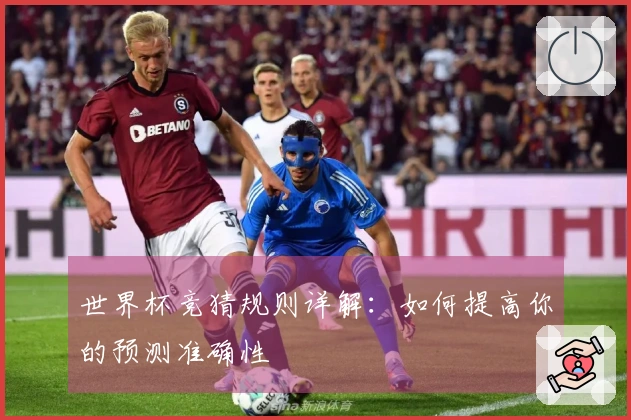 世界杯竞猜规则详解：如何提高你的预测准确性