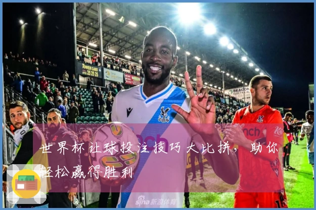 世界杯让球投注技巧大比拼，助你轻松赢得胜利