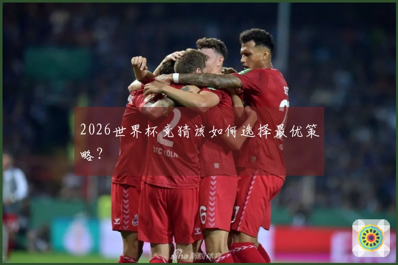 2026世界杯竞猜该如何选择最优策略？