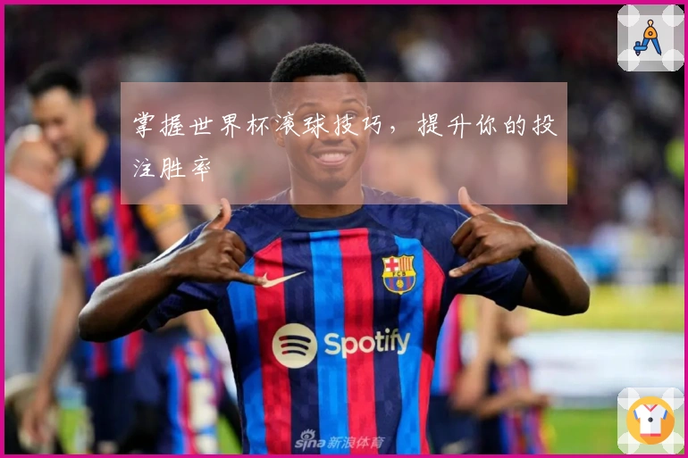 掌握世界杯滚球技巧，提升你的投注胜率
