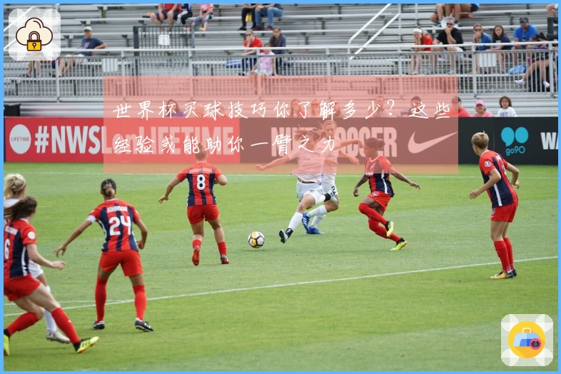 世界杯买球技巧你了解多少？这些经验或能助你一臂之力