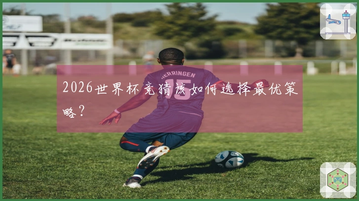 2026世界杯竞猜该如何选择最优策略？
