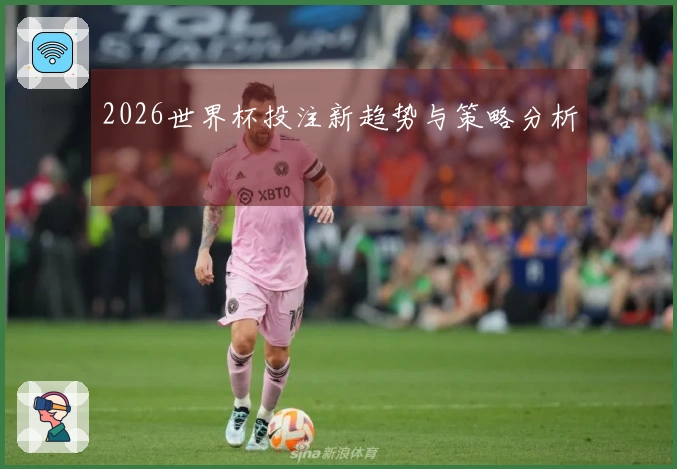 2026世界杯投注新趋势与策略分析