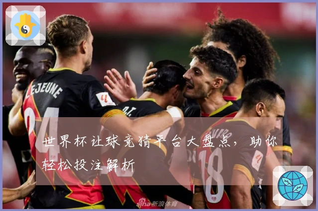 世界杯让球竞猜平台大盘点，助你轻松投注解析