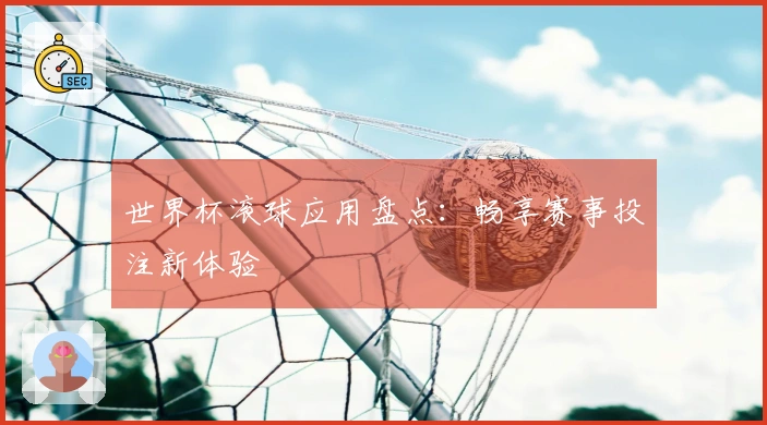 世界杯滚球应用盘点：畅享赛事投注新体验