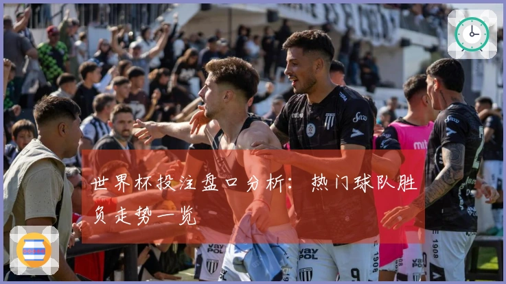 世界杯投注盘口分析：热门球队胜负走势一览
