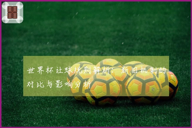世界杯让球规则解析：新旧机制的对比与影响分析