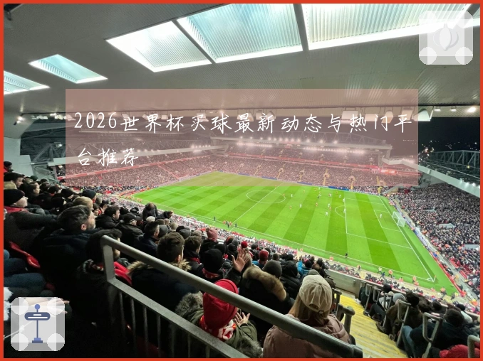2026世界杯买球最新动态与热门平台推荐