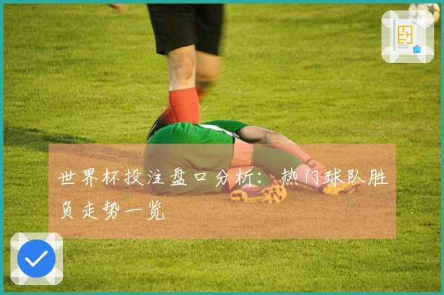 世界杯投注盘口分析：热门球队胜负走势一览