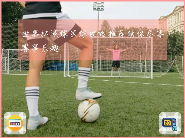 世界杯滚球买球攻略推荐助你尽享赛事乐趣
