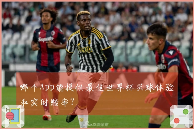 哪个App能提供最佳世界杯买球体验和实时赔率？