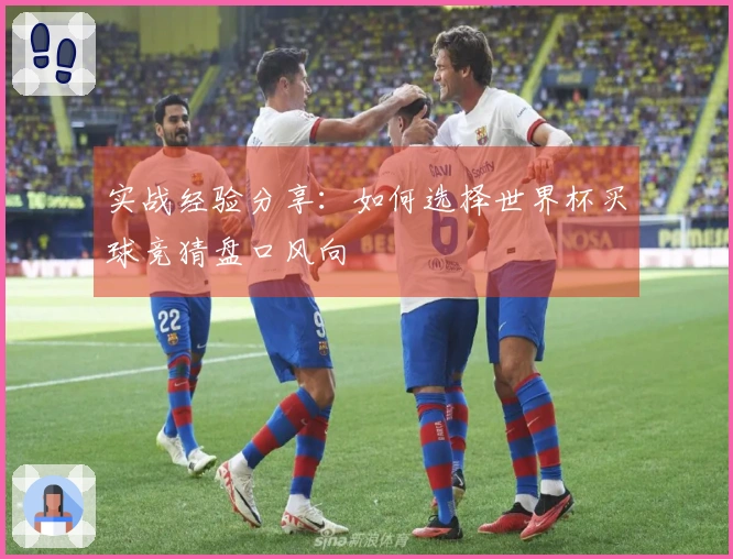 实战经验分享：如何选择世界杯买球竞猜盘口风向