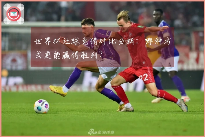 世界杯让球竞猜对比分析：哪种方式更能赢得胜利？
