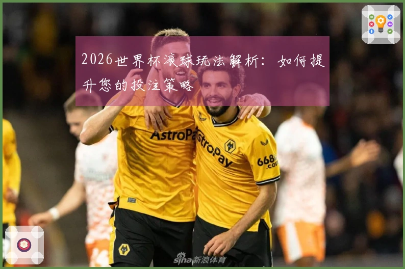 2026世界杯滚球玩法解析：如何提升您的投注策略